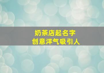 奶茶店起名字 创意洋气吸引人